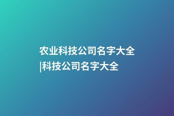 农业科技公司名字大全|科技公司名字大全-第1张-公司起名-玄机派